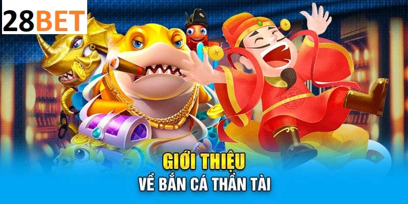 Giới thiệu về bắn cá thần tài 28BET