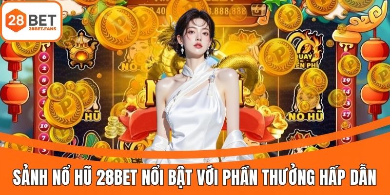 Nét nổi bật thu hút game thủ tại sảnh nổ hũ 28BET